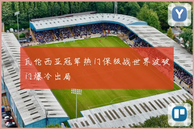 瓦伦西亚冠军热门保级战世界波破门爆冷出局