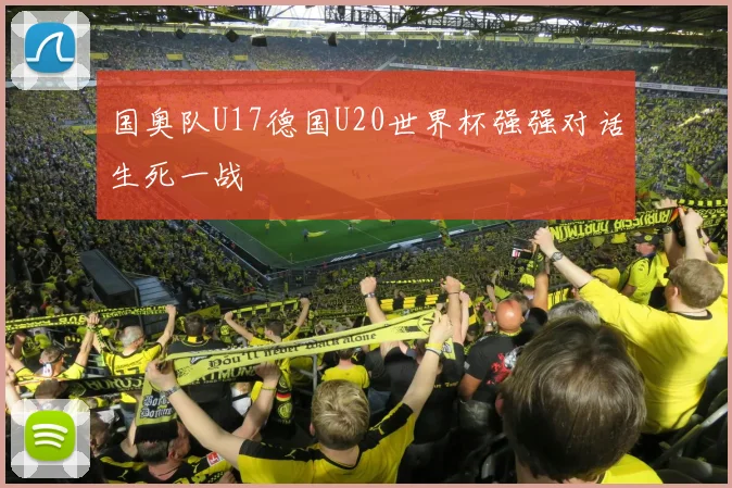 国奥队U17德国U20世界杯强强对话生死一战