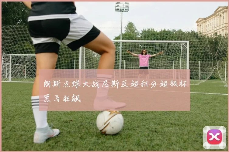 朗斯点球大战尼斯反超积分超级杯黑马狂飙