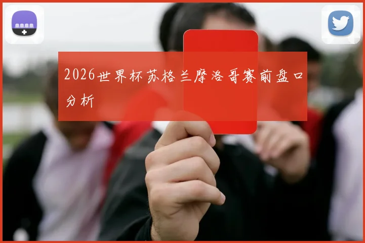 2026世界杯苏格兰摩洛哥赛前盘口分析
