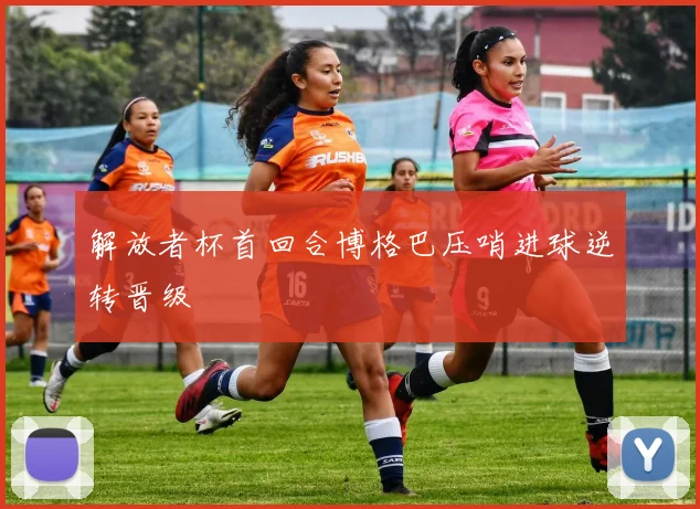 解放者杯首回合博格巴压哨进球逆转晋级