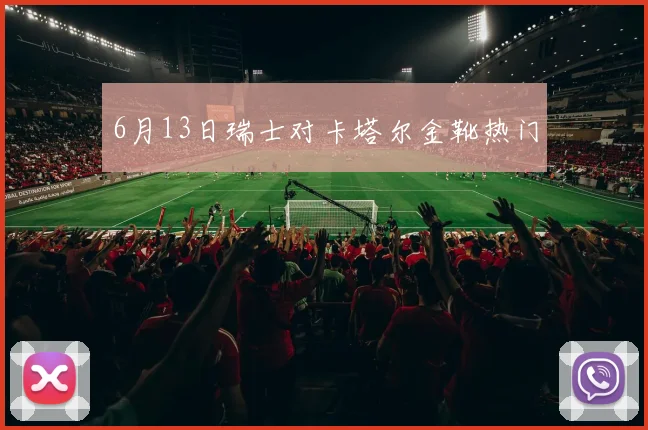 6月13日瑞士对卡塔尔金靴热门