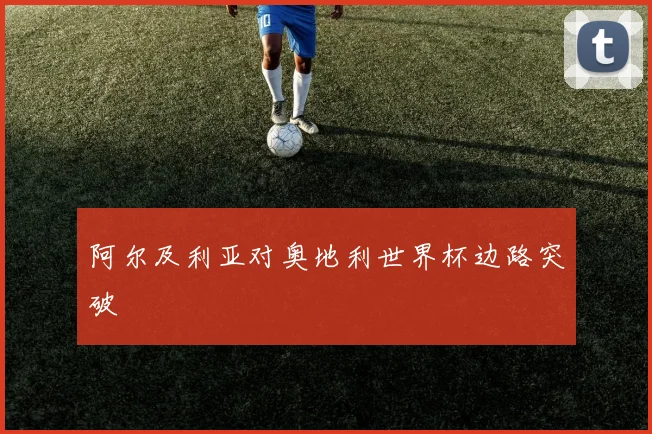 阿尔及利亚对奥地利世界杯边路突破