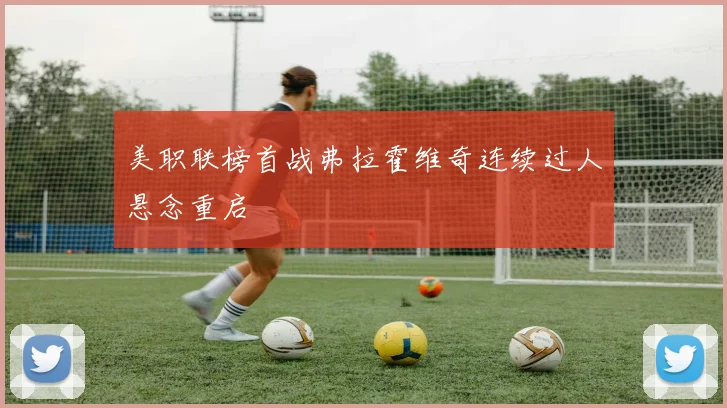 美职联榜首战弗拉霍维奇连续过人悬念重启
