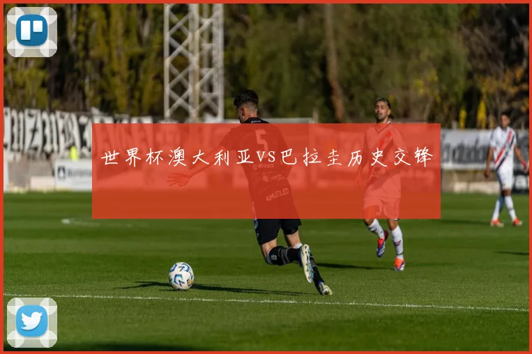 世界杯澳大利亚vs巴拉圭历史交锋