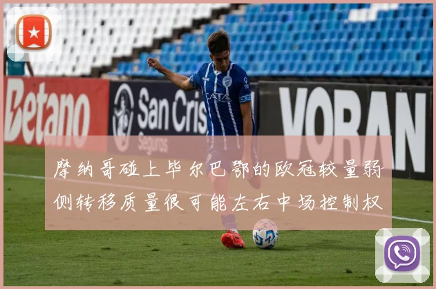 摩纳哥碰上毕尔巴鄂的欧冠较量弱侧转移质量很可能左右中场控制权