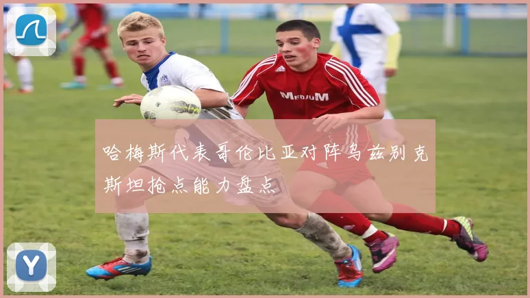 哈梅斯代表哥伦比亚对阵乌兹别克斯坦抢点能力盘点
