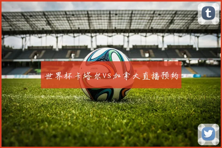 世界杯卡塔尔vs加拿大直播预约