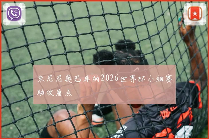 朱尼尼奥巴库纳2026世界杯小组赛助攻看点