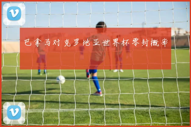 巴拿马对克罗地亚世界杯零封概率