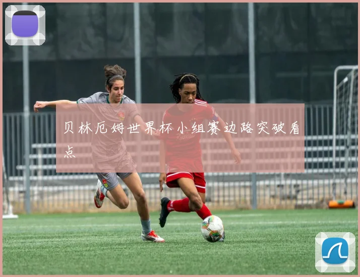 贝林厄姆世界杯小组赛边路突破看点