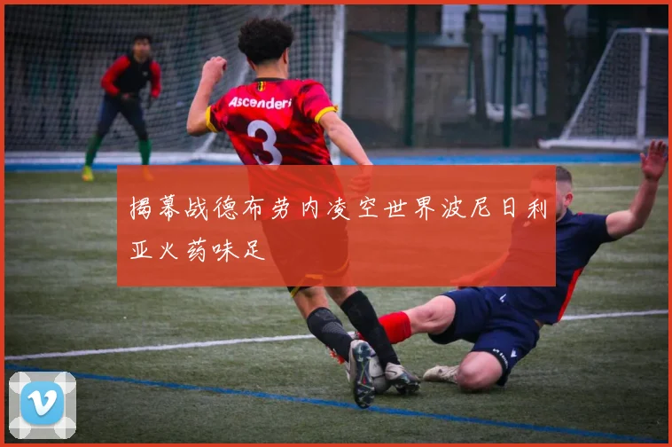 揭幕战德布劳内凌空世界波尼日利亚火药味足