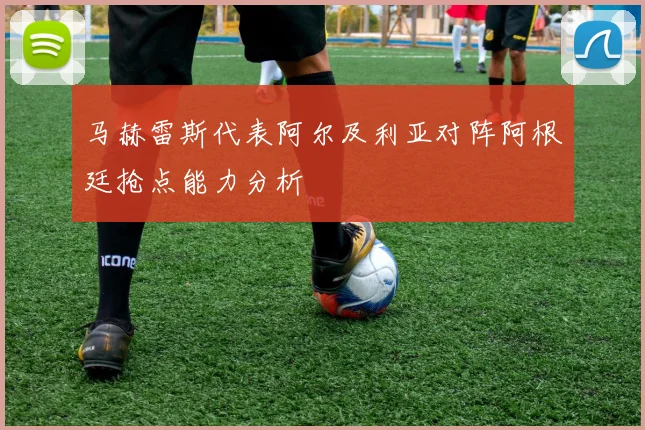 马赫雷斯代表阿尔及利亚对阵阿根廷抢点能力分析