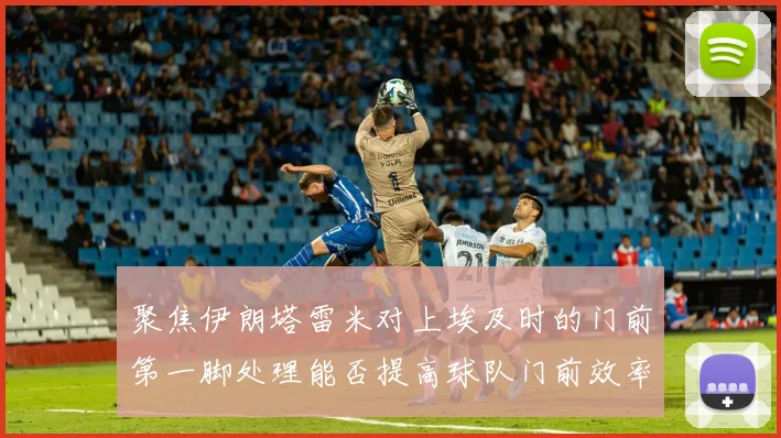 聚焦伊朗塔雷米对上埃及时的门前第一脚处理能否提高球队门前效率