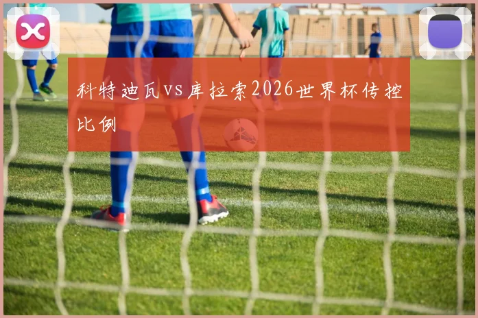 科特迪瓦vs库拉索2026世界杯传控比例