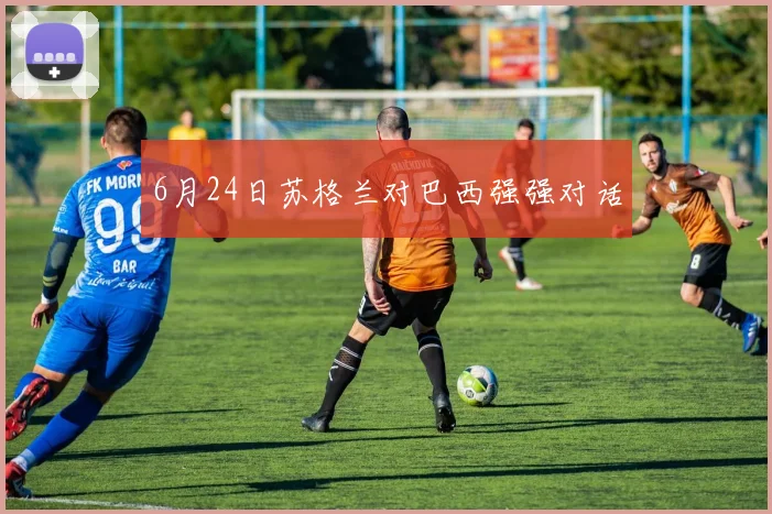 6月24日苏格兰对巴西强强对话