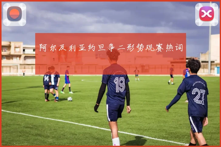 阿尔及利亚约旦争二形势观赛热词