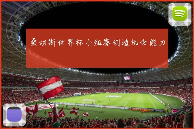 桑切斯世界杯小组赛创造机会能力