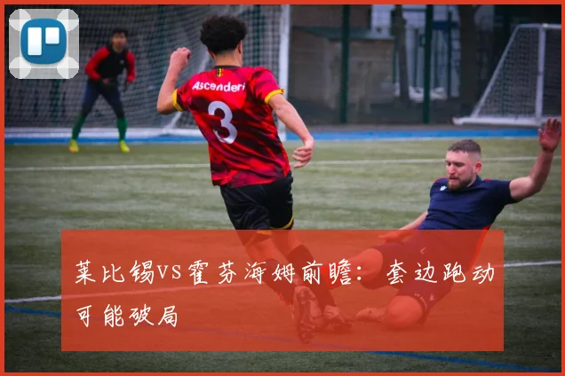 莱比锡vs霍芬海姆前瞻:套边跑动可能破局