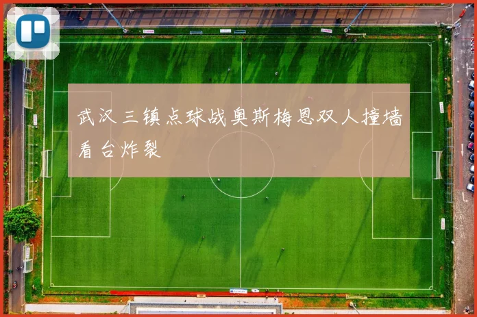 武汉三镇点球战奥斯梅恩双人撞墙看台炸裂