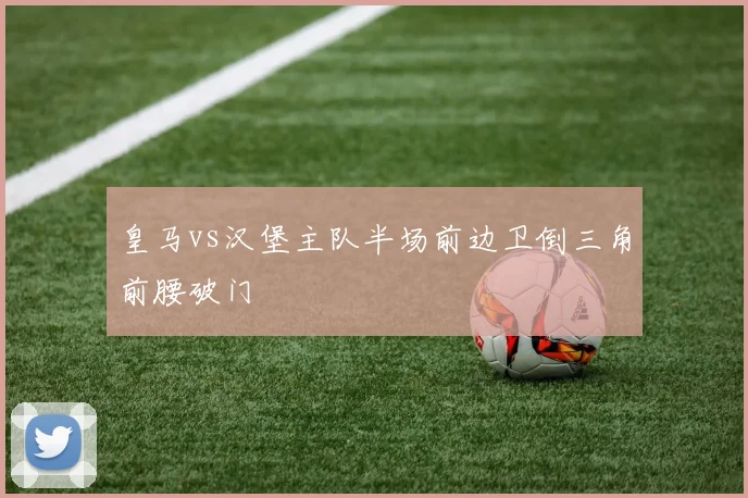 皇马vs汉堡主队半场前边卫倒三角前腰破门