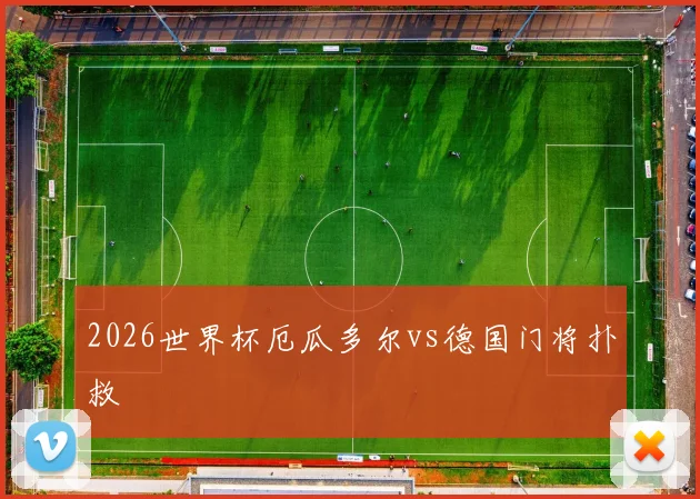 2026世界杯厄瓜多尔vs德国门将扑救