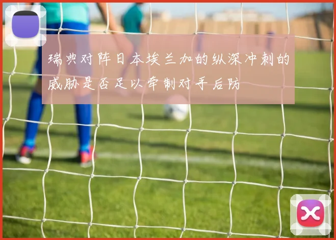 瑞典对阵日本埃兰加的纵深冲刺的威胁是否足以牵制对手后防