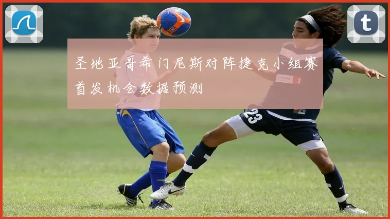 圣地亚哥希门尼斯对阵捷克小组赛首发机会数据预测