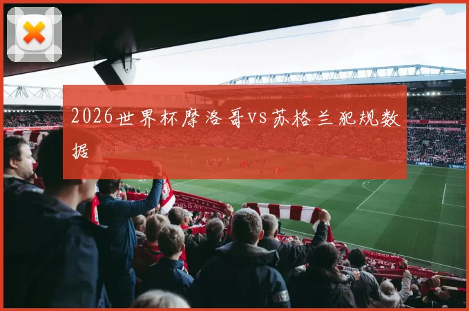 2026世界杯摩洛哥vs苏格兰犯规数据