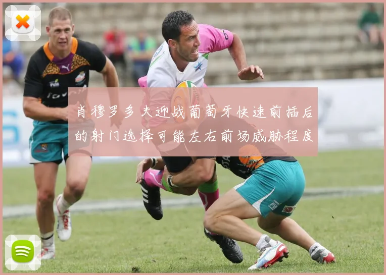 肖穆罗多夫迎战葡萄牙快速前插后的射门选择可能左右前场威胁程度