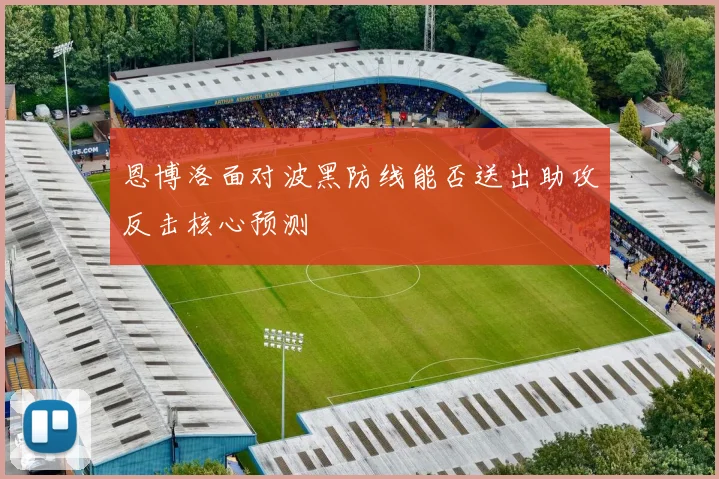 恩博洛面对波黑防线能否送出助攻反击核心预测