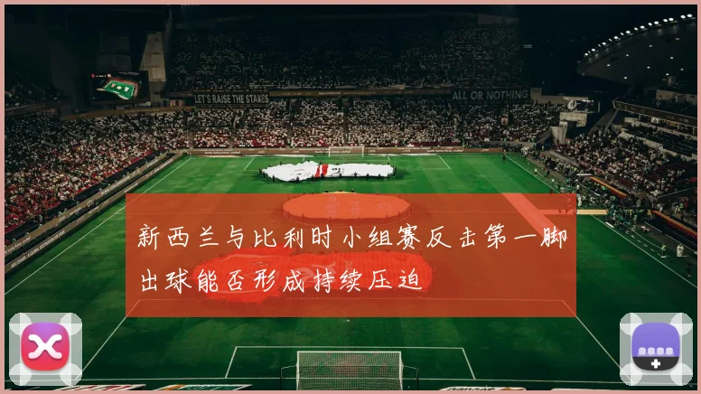 新西兰与比利时小组赛反击第一脚出球能否形成持续压迫