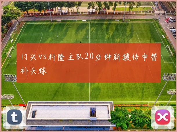 门兴vs科隆主队20分钟新援传中替补头球