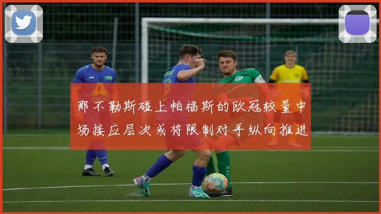 那不勒斯碰上帕福斯的欧冠较量中场接应层次或将限制对手纵向推进
