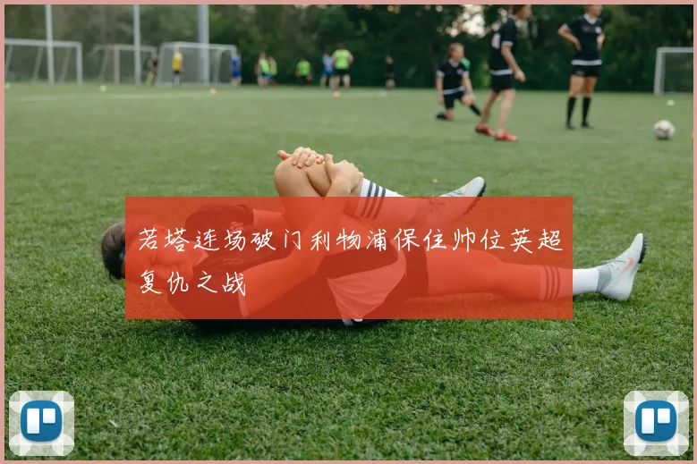 若塔连场破门利物浦保住帅位英超复仇之战