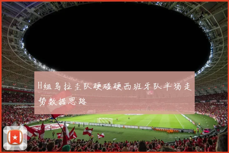 H组乌拉圭队硬碰硬西班牙队半场走势数据思路