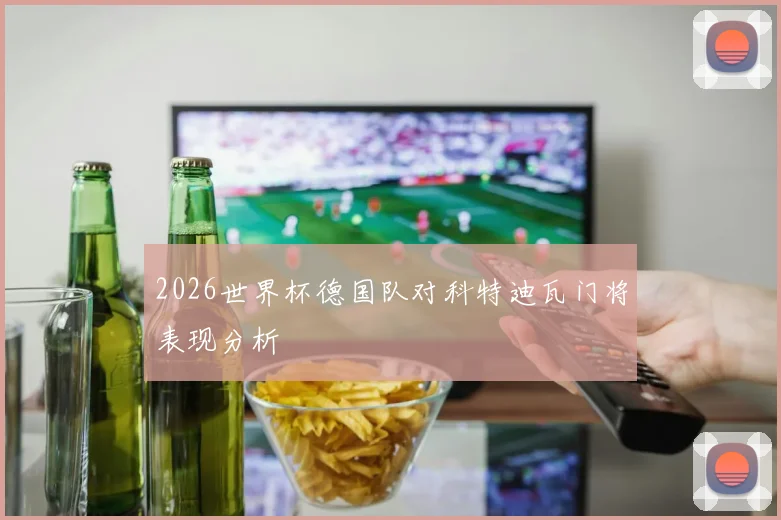 2026世界杯德国队对科特迪瓦门将表现分析