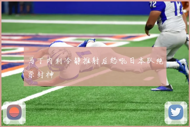 马丁内利冷静推射后怒吼日本队绝杀封神