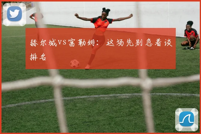 赫尔城vs富勒姆:这场先别急着谈排名