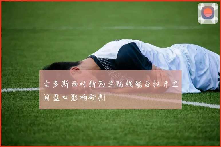 古多斯面对新西兰防线能否拉开空间盘口影响研判