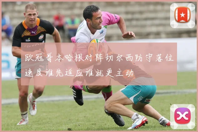 欧冠哥本哈根对阵切尔西防守落位速度谁先适应谁就更主动