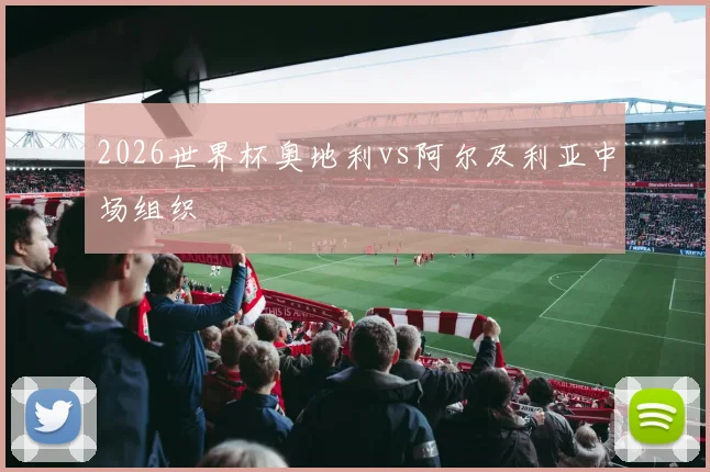 2026世界杯奥地利vs阿尔及利亚中场组织