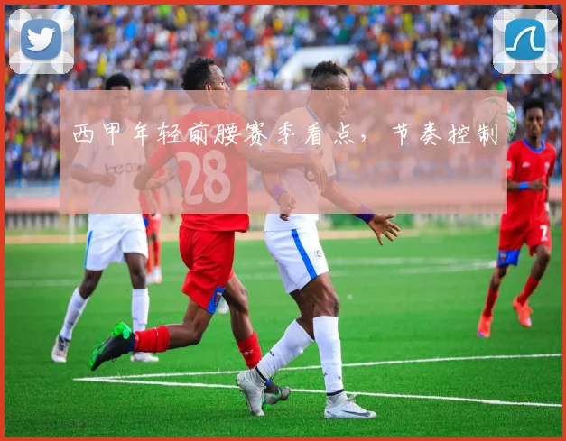 西甲年轻前腰赛季看点，节奏控制